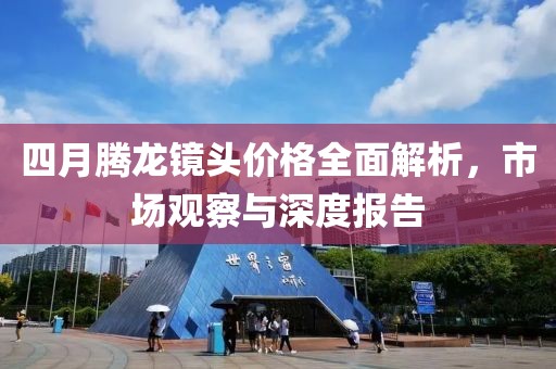 四月腾龙镜头价格全面解析，市场观察与深度报告