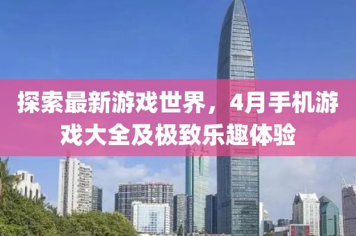 探索最新游戏世界，4月手机游戏大全及极致乐趣体验
