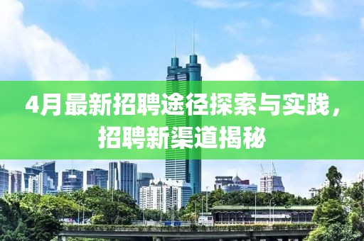 4月最新招聘途径探索与实践，招聘新渠道揭秘
