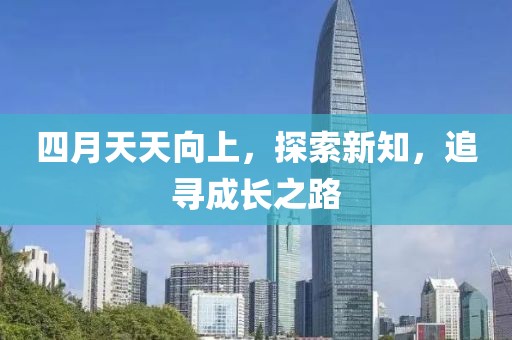 四月天天向上，探索新知，追寻成长之路