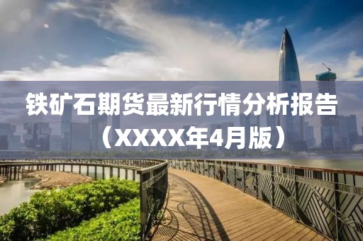 铁矿石期货最新行情分析报告（XXXX年4月版）