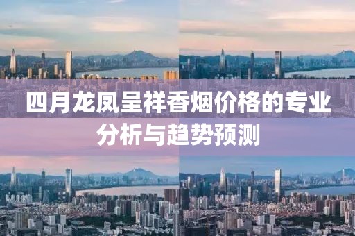 四月龙凤呈祥香烟价格的专业分析与趋势预测