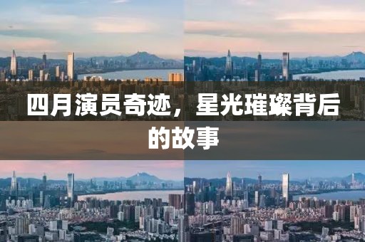 四月演员奇迹，星光璀璨背后的故事