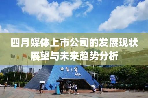 四月媒体上市公司的发展现状展望与未来趋势分析