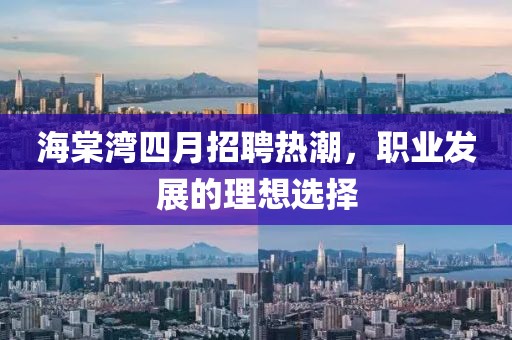 海棠湾四月招聘热潮，职业发展的理想选择