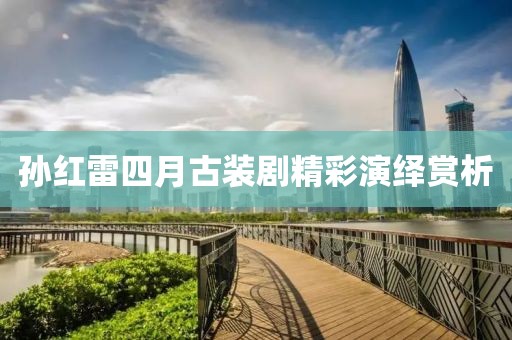 孙红雷四月古装剧精彩演绎赏析