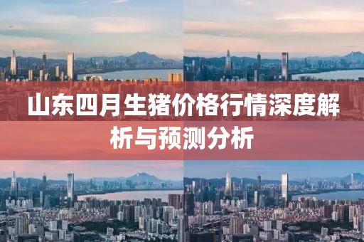 山东四月生猪价格行情深度解析与预测分析