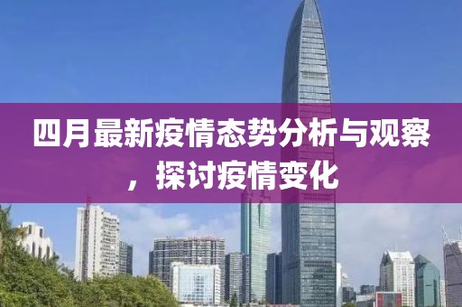 四月最新疫情态势分析与观察，探讨疫情变化