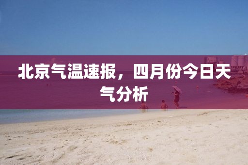 北京气温速报，四月份今日天气分析