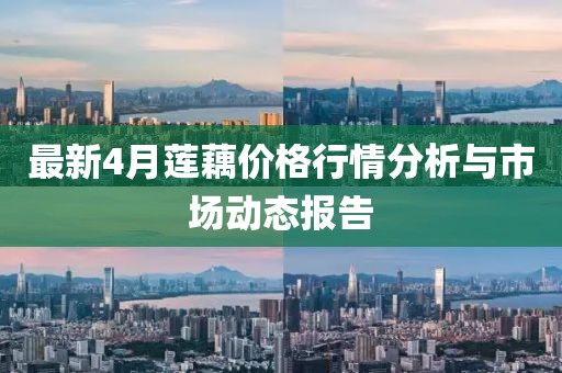 最新4月莲藕价格行情分析与市场动态报告