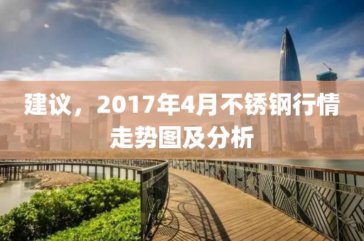 建议，2017年4月不锈钢行情走势图及分析