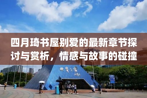四月琦书屋别爱的最新章节探讨与赏析，情感与故事的碰撞
