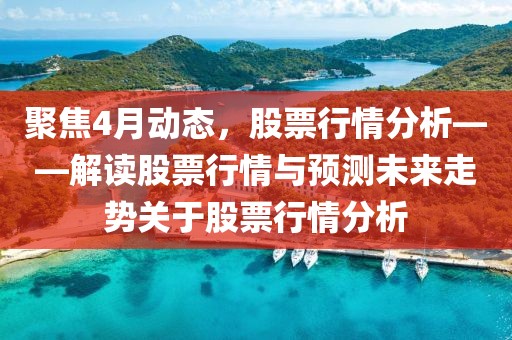 聚焦4月动态，股票行情分析——解读股票行情与预测未来走势关于股票行情分析