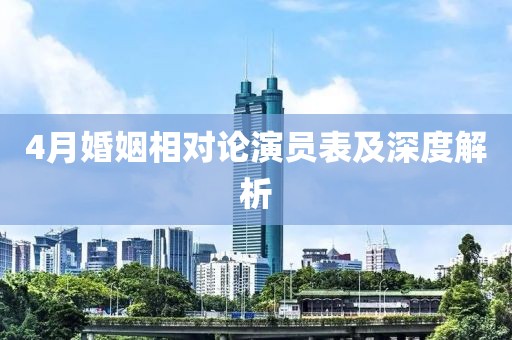 4月婚姻相对论演员表及深度解析