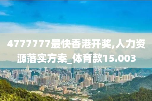 4777777最快香港开奖,人力资源落实方案_体育款15.003