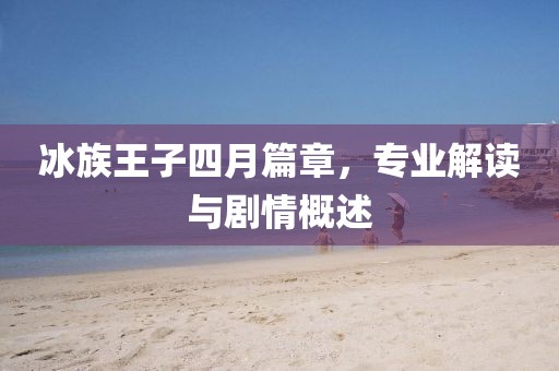 冰族王子四月篇章，专业解读与剧情概述