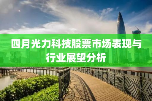 四月光力科技股票市场表现与行业展望分析
