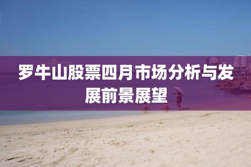 罗牛山股票四月市场分析与发展前景展望