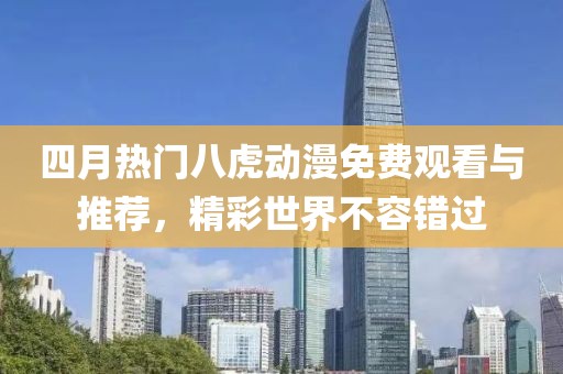四月热门八虎动漫免费观看与推荐，精彩世界不容错过
