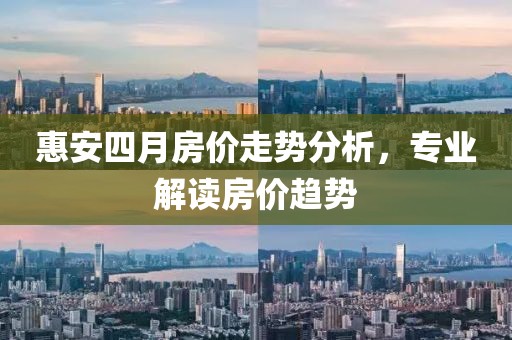 惠安四月房价走势分析，专业解读房价趋势