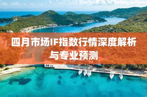 四月市场IF指数行情深度解析与专业预测