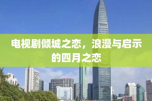 电视剧倾城之恋，浪漫与启示的四月之恋
