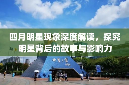 四月明星现象深度解读，探究明星背后的故事与影响力