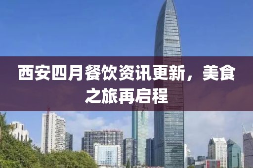 西安四月餐饮资讯更新，美食之旅再启程