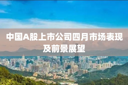 中国A股上市公司四月市场表现及前景展望