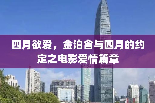 四月欲爱，金泊含与四月的约定之电影爱情篇章