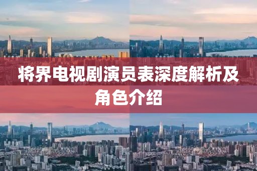 将界电视剧演员表深度解析及角色介绍