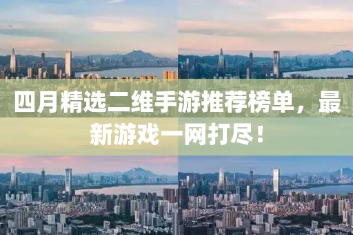 四月精选二维手游推荐榜单，最新游戏一网打尽！