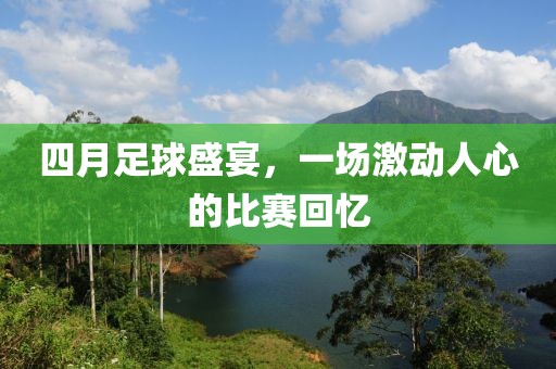 四月足球盛宴，一场激动人心的比赛回忆