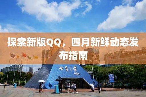 探索新版QQ，四月新鲜动态发布指南