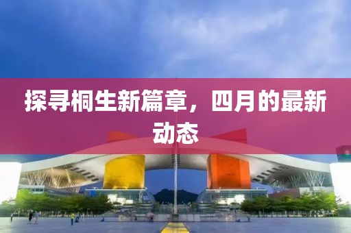 探寻桐生新篇章，四月的最新动态