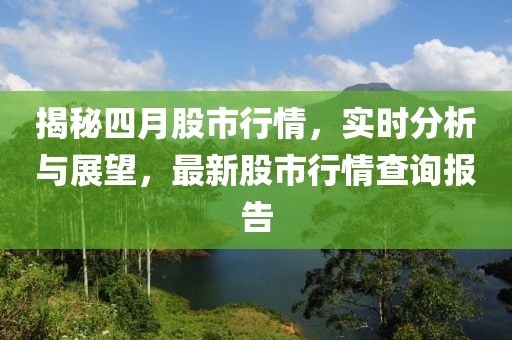 揭秘四月股市行情，实时分析与展望，最新股市行情查询报告