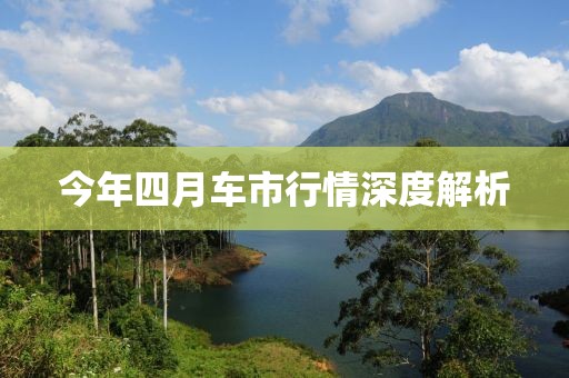 今年四月车市行情深度解析