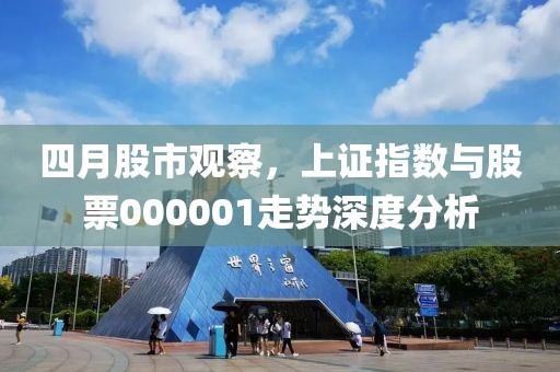 四月股市观察，上证指数与股票000001走势深度分析
