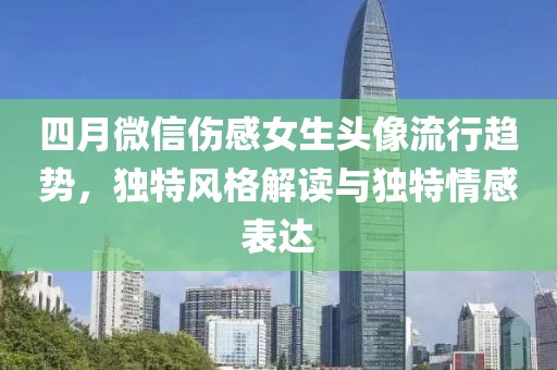 四月微信伤感女生头像流行趋势，独特风格解读与独特情感表达