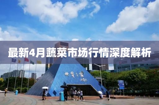 最新4月蔬菜市场行情深度解析