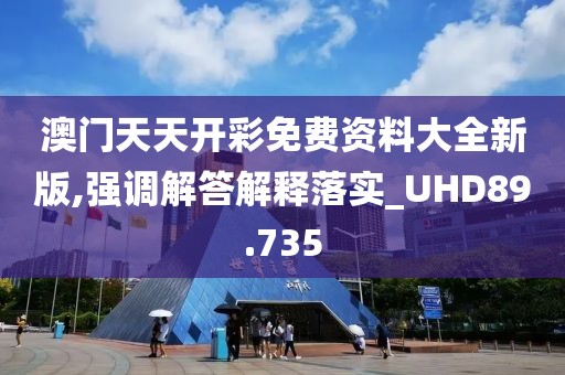 澳门天天开彩免费资料大全新版,强调解答解释落实_UHD89.735