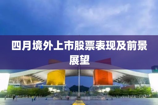 四月境外上市股票表现及前景展望