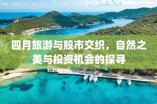 四月旅游与股市交织，自然之美与投资机会的探寻