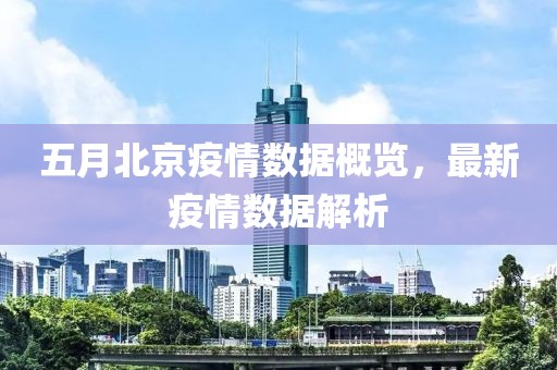 五月北京疫情数据概览，最新疫情数据解析