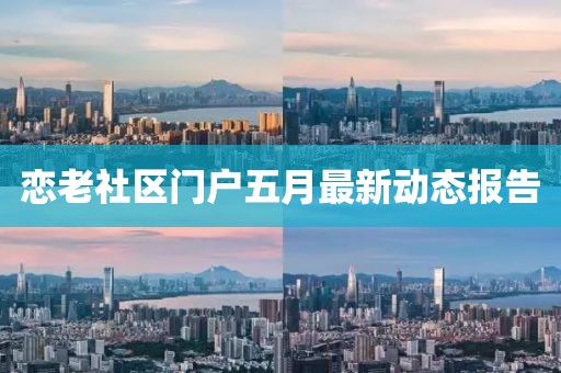 恋老社区门户五月最新动态报告