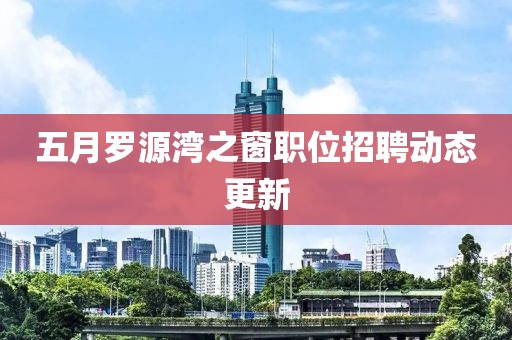 五月罗源湾之窗职位招聘动态更新