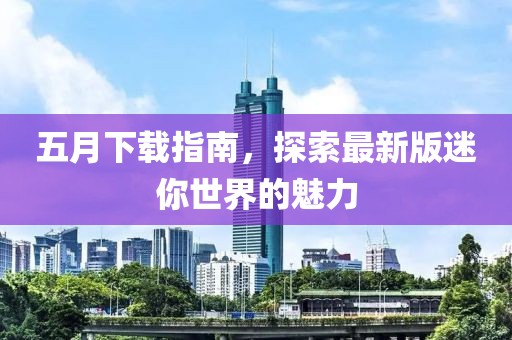 五月下载指南，探索最新版迷你世界的魅力