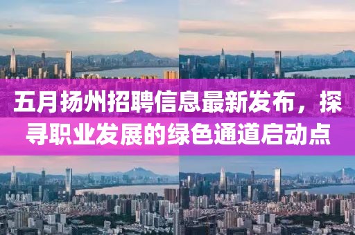 五月扬州招聘信息最新发布，探寻职业发展的绿色通道启动点