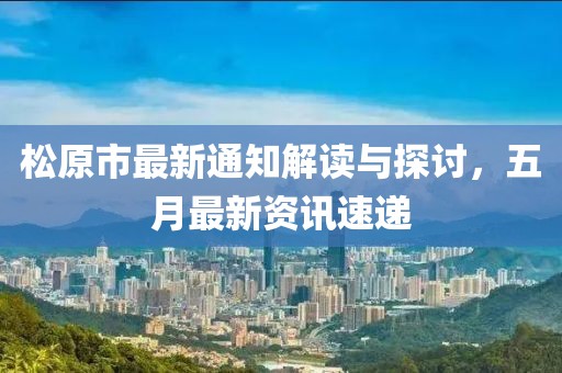 松原市最新通知解读与探讨，五月最新资讯速递