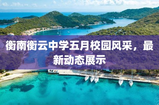 衡南衡云中学五月校园风采，最新动态展示